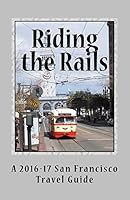 Riding the Rails: A 2016-17 San Francisco Travel Guide 1519184948 Book Cover