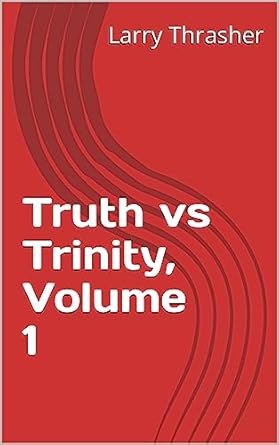 Truth vs Trinity, Volume 1 - Kindle edition by Thrasher, Larry ...