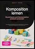 Komposition lernen: Musiktheorie und Harmonielehre praktisch anwenden: Grundlagen der Melodieführung und Akkordfolgen für effektives Songwriting, Arrangement und Orchestrierung.