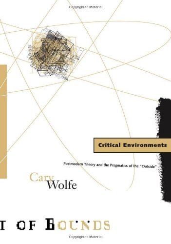 Critical Environments: Postmodern Theory and the Pragmatics of the "Outside" (Theory Out of Bounds): Postmodern Theory and the Pragmatics of the “Outside”