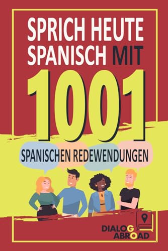 Sprich heute Spanisch mit 1001 spanischen Redewendungen: Schnelles Spanisch-Übungsbuch für Anfänger von Null bis Konversation