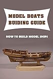 Model Boats Buiding Guide: How To Build Model Ships: Wooden Model Boat Kits For Beginners