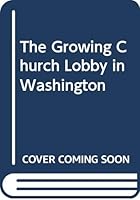 The growing church lobby in Washington B0006C0G10 Book Cover