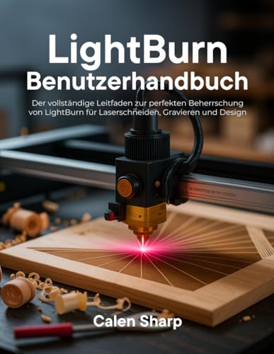 LightBurn Benutzerhandbuch: Der vollständige Leitfaden zur perfekten Beherrschung von LightBurn für Laserschneiden, Gravieren und Design