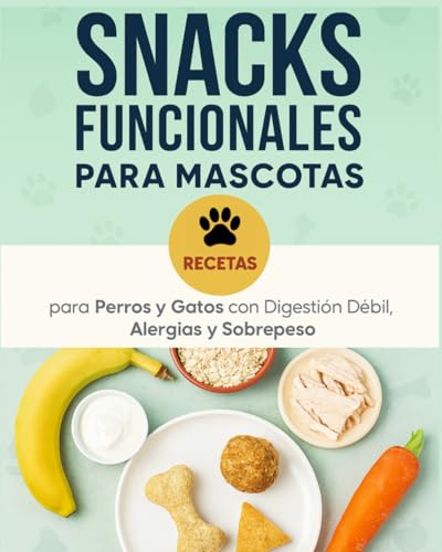 Snacks Funcionales para Mascotas: Recetas para Perros y Gatos con Digestión Débil, Alergias y Sobrepeso: Incluye tablas nutricionales, guía de ... su salud en 30 días sin cambiar su dieta
