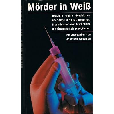 M&ouml;rder in Weiss - 13 wahre Geschichten &uuml;ber &Auml;rzte, die als Giftmischer, Erbschleicher oder Psychokiller die &Ouml;ffentlichkeit schockierten - bk1143