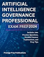 ARTIFICIAL INTELLIGENCE GOVERNANCE PROFESSIONAL EXAM PREP 2024: Includes 200+ Practice Questions, Detailed Answer Explanations, and Prep Tips B0D87C6BB6 Book Cover