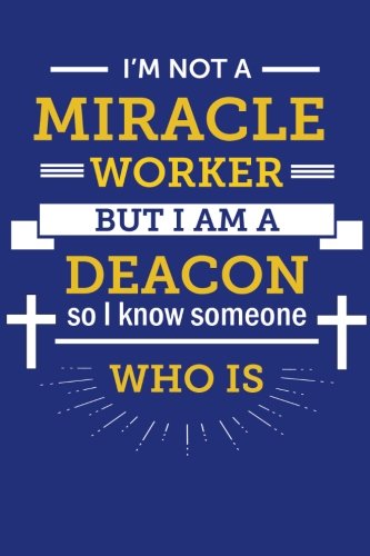 I'm Not a Miracle Worker, But I am a Deacon: So I Know Someone Who Is; Funny Deacon Gift, Lined Journal for Deacon Appreciation Gift