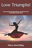 Love Triumphs!: Rescued from the Deep Wounds and Dark Secrets of Childhood Sexual Abuse