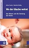Wo der Glaube wohnt: Das Wesen und die Sendung der Kirche (Theologie für die Gemeinde 3)