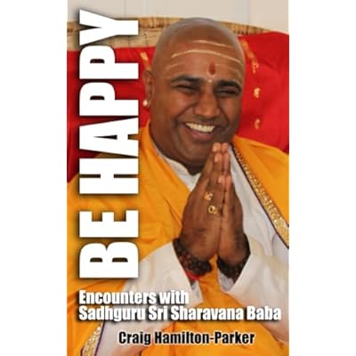 BE HAPPY: Encounters with Sadhguru Sri Sharavana Baba