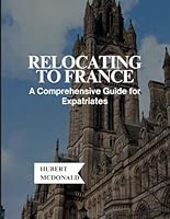 Relocating to France: A Comprehensive Guide for Expatriates (Travelling With Hubert McDonald) B0D1HYZJGG Book Cover
