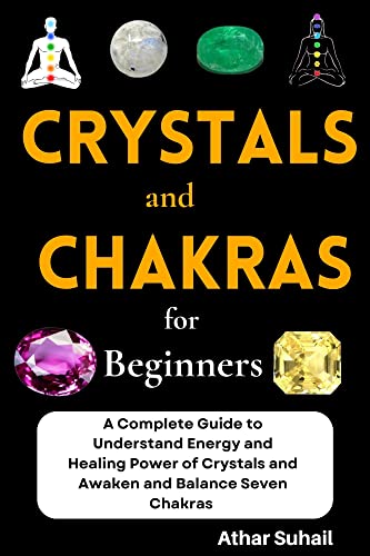 Crystals And Chakras For Beginners: A Complete Guide To Understand Energy And Healing Power Of Crystals And Awaken And Balance Seven Chakras cover
