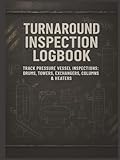 Turnaround Inspection Logbook: Track Pressure Vessel Inspections: Drums, Towers, Exchangers, Columns & Heaters
