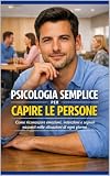 Psicologia semplice per capire le persone: Come riconoscere...