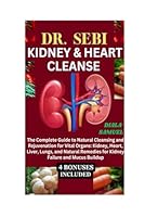 DR. SEBI KIDNEY & HEART CLEANSE: THE COMPLETE GUIDE TO NATURAL CLEANSING AND REJUVENATION FOR VITAL ORGANS: KIDNEY, HEART, LIVER, LUNGS, AND NATURAL REMEDIES FOR KIDNEY FAILURE AND MUCUS BUILDUP B0DFVHFCMZ Book Cover