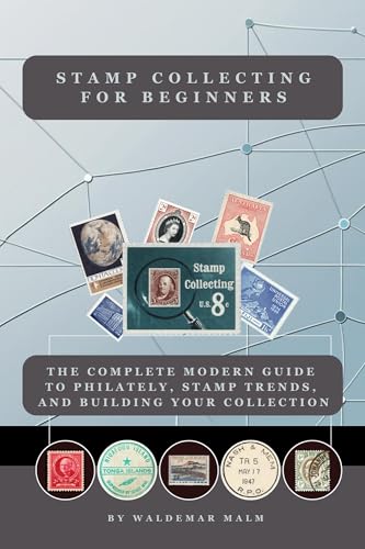 Stamp Collecting for Beginners: : A Practical Guide to Philately, Identifying Value, Rare Stamps, First Day Covers, and Building Your Collection