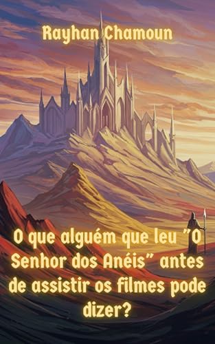 O Que Alguém Que Leu "O Senhor dos Anéis" Antes De Assistir Os Filmes Pode Dizer Sobre A Obra?: Um Ensaio Literário Sobre "O Senhor dos Anéis" - Chamoun, Rayhan