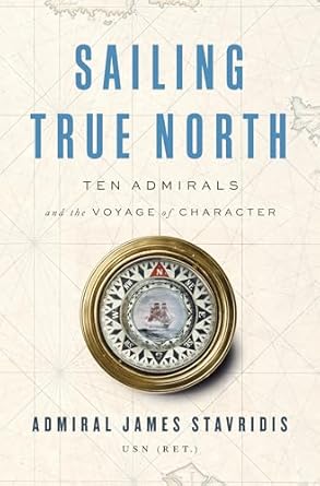 Sailing True North: Ten Admirals and the Voyage of Character