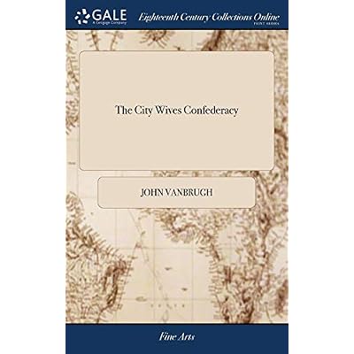 The City Wives Confederacy: A Comedy. as It Is Acted at the Theatres. Written by Sir John Vanbrugh