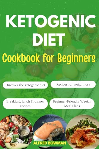 Ketogenic Diet Cookbook for Beginners: The Complete Guide to the Ketogenic Diet with Easy Recipes and Meal Plans to Lose Weight and Improve Your Health