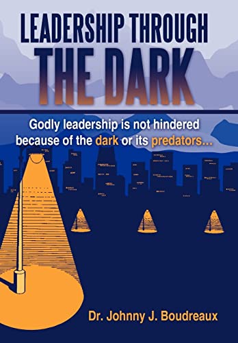 Leadership Through the Dark: Godly Leadership Is Not Hindered Because of the Dark or Its Predators...