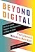 Beyond Digital: How Great Leaders Transform Their Organizations and Shape the Future