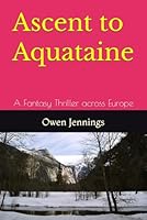 Ascent to Aquataine: A Fantasy Thriller across Europe B0D7H1W8CT Book Cover