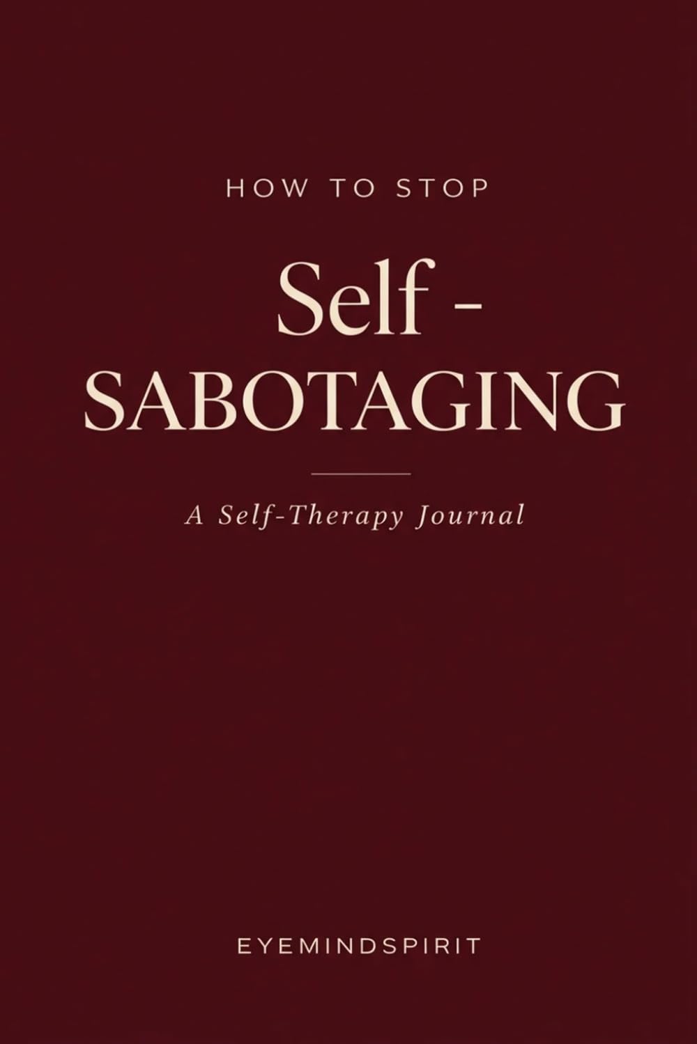 How To Stop Self-Sabotaging: A Self-Therapy Journal to Break the Pattern, Rewire Your Mind & Take Back Control of Your Life