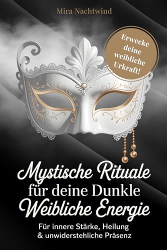 Mystische Rituale für deine dunkle weibliche Energie: Für innere Stärke, Heilung & unwiderstehliche Präsenz. Erwecke die Macht deiner weiblichen Urkraft! Mit starken Ritualen für Wohlstand und Fülle!.