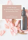 25 DIY Rezepte für Körperpflege-Produkte mit ätherischen Ölen