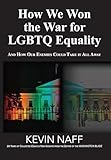 How We Won the War for LGBTQ Equality: And How Our Enemies Could Take It All Away