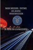  Mon Carnet de Recueil Intime de Jeune Footballeur Je suis un Capricorne: Pour les Jeunes passionnés de Football / A5 14,5 cm x 21 cm / 100 pages / ... un enfant qui adore sa passion “Le Football