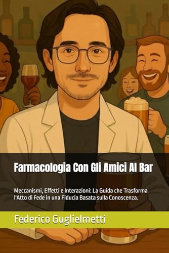 Farmacologia Con Gli Amici Al Bar: Meccanismi, Effetti e Interazioni: La Guida che Trasforma l'Atto di Fede in una Fiducia Basata sulla Conoscenza.