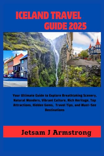 ICELAND TRAVEL GUIDE 2025: Your Ultimate Guide to Explore Breathtaking Scenery, Natural Wonders, Vibrant Culture, Rich Heritage, Top Attractions, Hidden Gems, Travel Tips, and Must-See Destinations