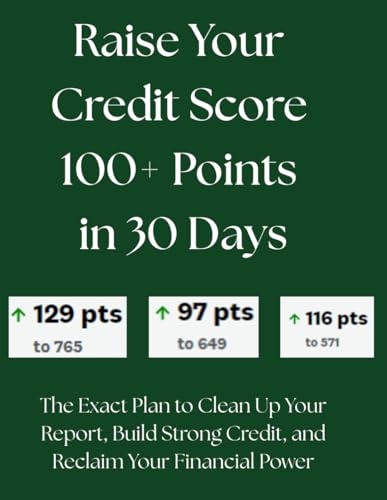 Raise Your Credit Score 100+ Points in 30 Days: The Exact Plan to...