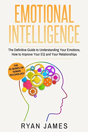 Emotional Intelligence: The Definitive Guide to Understanding Your Emotions, How to Improve Your EQ and Your Relationships (Emotional Intelligence Series)