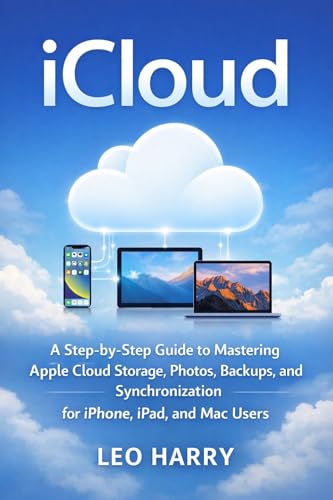 iCloud: A Step-by-Step Guide to Mastering Apple Cloud Storage, Photos, Backups, and Synchronization for iPhone, iPad, and Mac Users (AI and Gadgets Review Updates Book 5)
