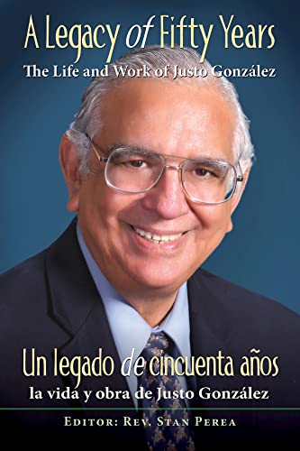 A Legacy of Fifty Years: The Life and Work of Justo González: Un legado de cincuenta años: la vida y obra de Justo González
