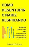  Como Desentupir O Nariz Respirando: Aprenda a desentupir o nariz naturalmente usando técnicas de respiração (Portuguese Edition)