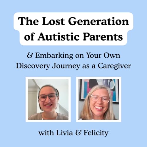 The Lost Generation of Autistic Parents & Embarking on Your Own Discovery Journey as a Caregiver with Felicity