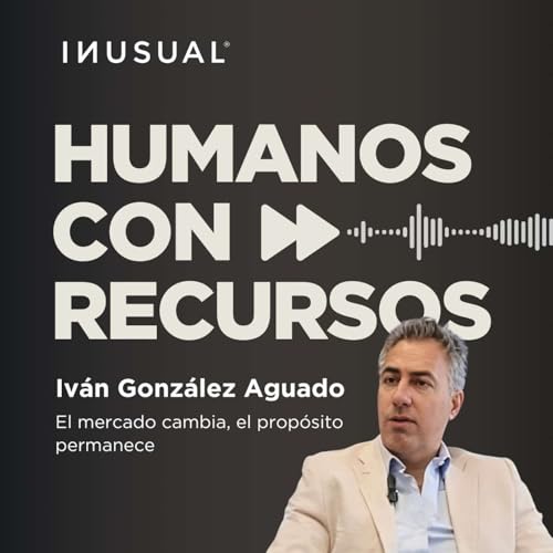 El mercado cambia, el prop&oacute;sito permanece, con Iv&aacute;n Gonz&aacute;lez Aguado
