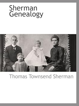 Sherman Genealogy Including Families of Essex, Suffolk and Norfolk, England: Some Descendants of the Immigrants, Captain John Sherman, Reverend John ... of Honorable Roger Sherman and Honorable C