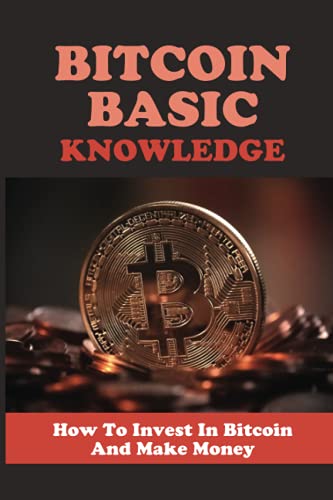 Bitcoin Basic Knowledge: How To Invest In Bitcoin And Make Money: Bitcoin Tutorial For Beginners
