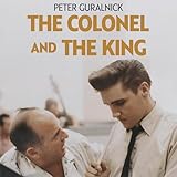 The Colonel and the King: Tom Parker, Elvis Presley and the Partnership that Rocked the World