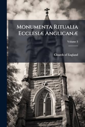 Monumenta Ritualia Ecclesiæ Anglicanæ: The Occasional Offices of the Church of England According to the Old Use of Salisbury, the Prymer in English, ... Prayers and Forms; Volume 3 (Latin Edition)