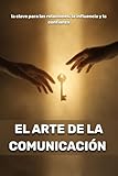 El arte de la comunicación: la clave para las relaciones, la influencia y la confianza