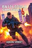 BATTLEFIELD 6 GAME GUIDE: Master Every Class, Dominate The Maps, and Win Every Match - Your Essential Strategy for New and Veteran Players