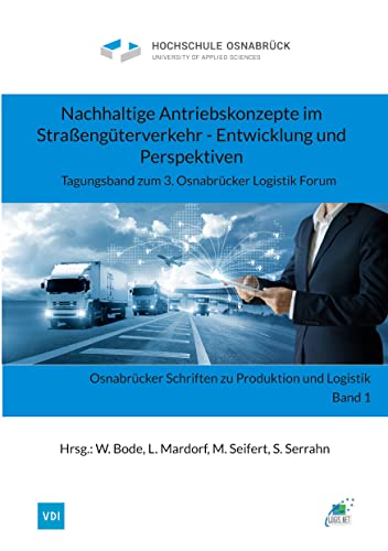 Nachhaltige Antriebskonzepte im Straßengüterverkehr - Entwicklung und Perspektiven: Tagungsband zum 3. Osnabrücker Logistik Forum (Osnabrücker Schriften zu Produktion und Logistik 1)