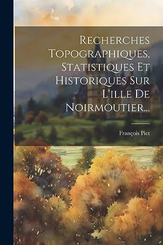 Recherches Topographiques, Statistiques Et Historiques Sur L'ille De Noirmoutier... (French Edition)